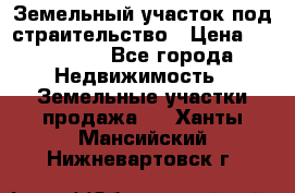 Земельный участок под страительство › Цена ­ 430 000 - Все города Недвижимость » Земельные участки продажа   . Ханты-Мансийский,Нижневартовск г.